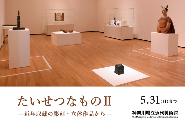 「たいせつなもの2。近年収蔵の彫刻・立体作品から」5月31日まで、神奈川県立近代美術館葉山で開催中。近代美術館のウェブサイトにリンクします。