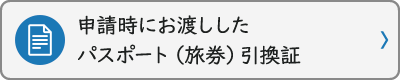 申請時にお渡ししたパスポート（旅券）引換証