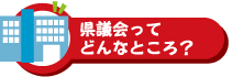 県議会ってどんなところ？