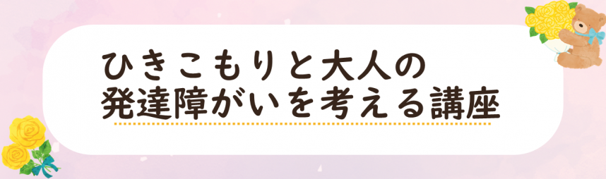 ひきこもりと大人の発達障がいを考える講座