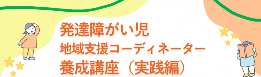 発達障がい児地域支援コーディネーター養成講座（実践編）