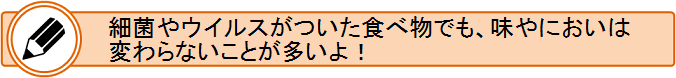 細菌やウイルスがついた食べ物でも、味やにおいは変わらないことが多い。