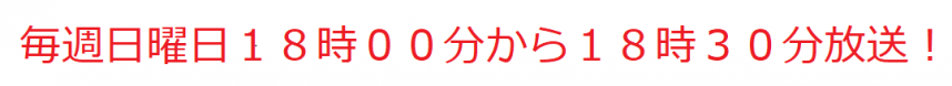 毎週日曜日18時00分から18時30分放送