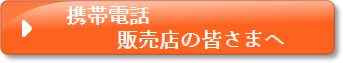 携帯電話販売店の皆さまへ