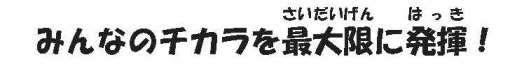 みんなのチカラをさいだいげんにはっき！