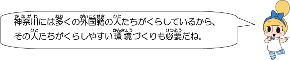 神奈川には多くの外国籍の人たちがくらしているから、その人たちがくらしやすい環境づくりも必要だね。