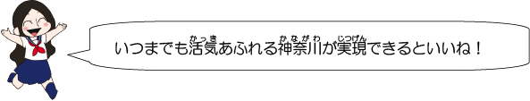 いつまでも活気あふれる神奈川が実現できるといいね！