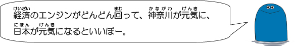 経済のエンジンがどんどん回って、神奈川が元気に、日本が元気になるといいぼー。