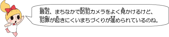 最近、まちなかで防犯カメラをよく見かけるけど、犯罪が起きにくいまちづくりが進められているのね。