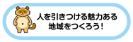 人を引きつける魅力ある地域をつくろう！