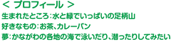 ＜プロフィール＞　生まれたところ：水と緑でいっぱいの足柄山　好きなもの：お茶、カレーパン　夢：かながわの各地の海で泳いだり、潜ったりしてみたい