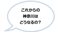 これからの神奈川はどうなるの？