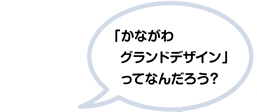 「かながわグランドデザイン」ってなんだろう？