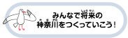 みんなで将来の神奈川をつくっていこう！