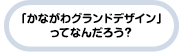 「かながわグランドデザイン」てなんだろう？