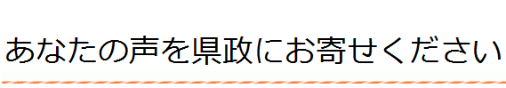 あなたの声を県政にお寄せください