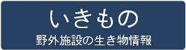 いきもの（野外施設の生き物情報）