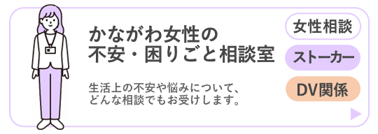 かながわ女性の不安・困りごと相談室（ストーカー・DV）ページに移動するボタン