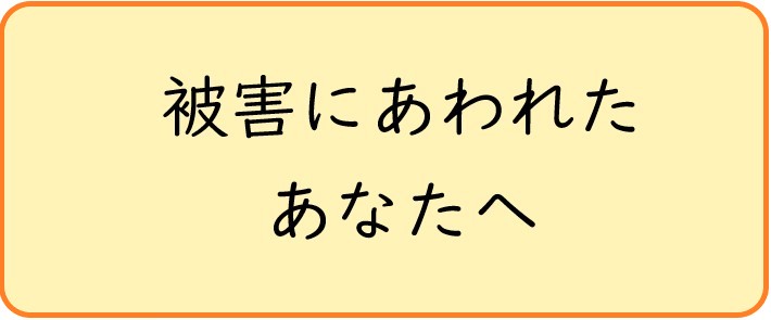 被害にあわれたあなたへ