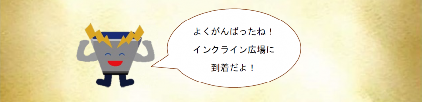 ダムエレキくん「よくがんばったね！インクライン広場に到着だよ！」