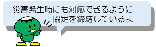 災害発生時にも対応できるように協定を締結しているよ