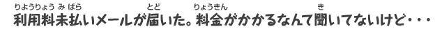 利用料未払いメールが届いた。料金がかかるなんで聞いてないけど…