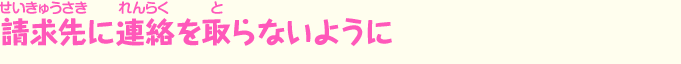 請求先に連絡を取らないように