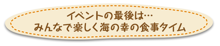 イベントの最後は…
みんなで楽しく海の幸の食事タイム
