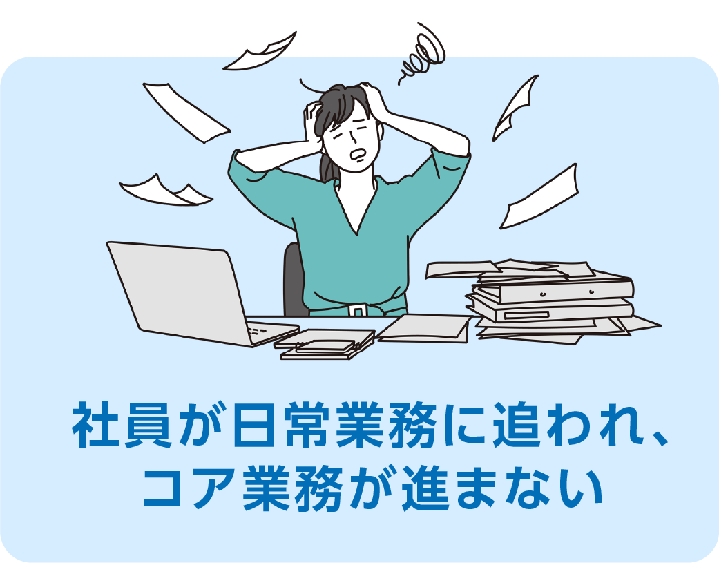 社員が日常業務に追われ、コア業務が進まない