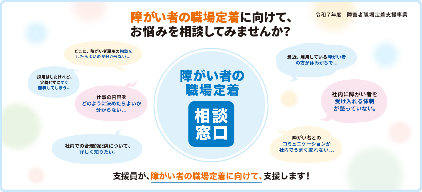 障がい者の職場定着に向けて、お悩みを相談してみませんか? 支援員が、障がい者の職場定着に向けて、支援します!