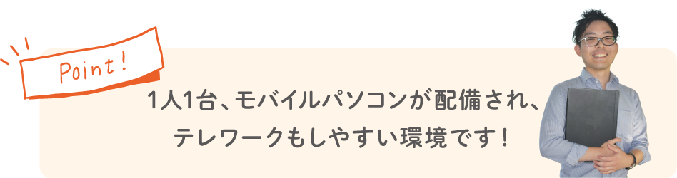 Point! 1人1台、ノートパソコンが配備され、テレワークもしやすい環境です！