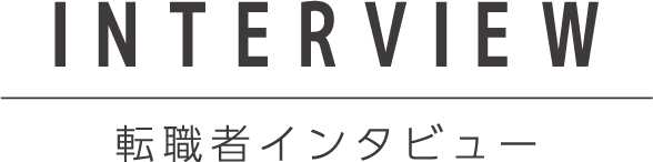 INTERVIEW 転職者インタビュー
