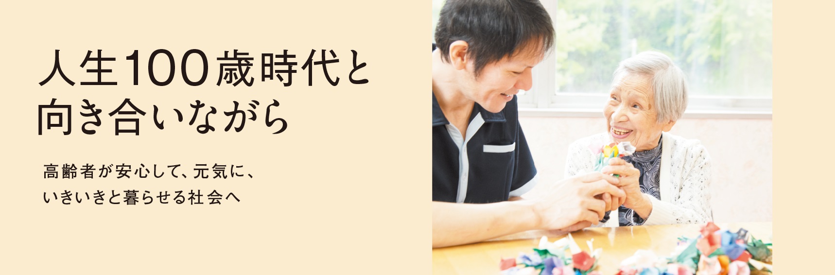 人生100歳時代と向き合いながら高齢者が安心して、元気に、いきいきと暮らせる社会へ